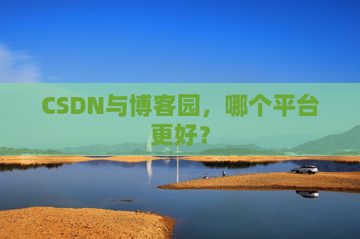 CSDN与博客园，哪个平台更好？