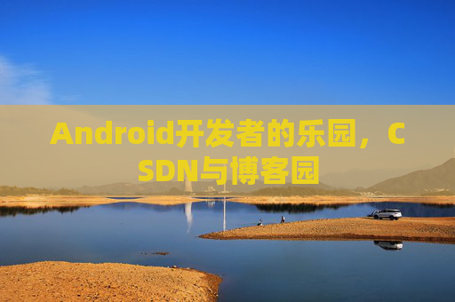 Android开发者的乐园，CSDN与博客园