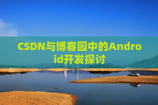 CSDN与博客园中的Android开发探讨
