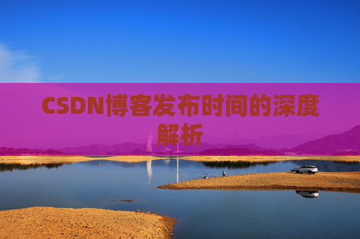 CSDN博客发布时间的深度解析