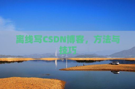 离线写CSDN博客，方法与技巧