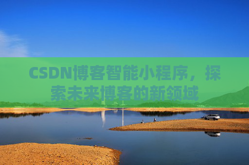 CSDN博客智能小程序，探索未来博客的新领域