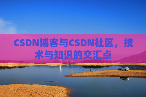 CSDN博客与CSDN社区，技术与知识的交汇点