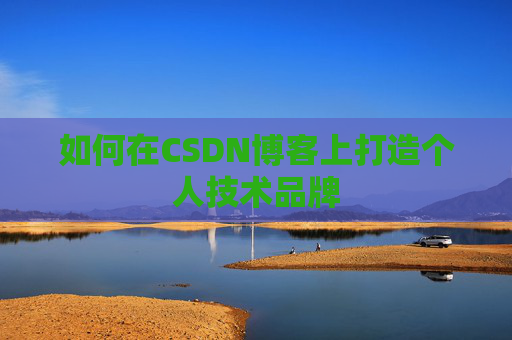 如何在CSDN博客上打造个人技术品牌