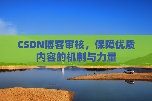 CSDN博客审核，保障优质内容的机制与力量
