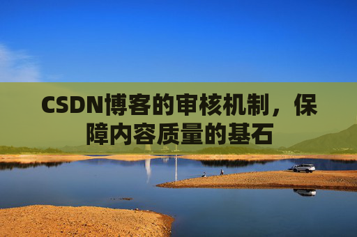 CSDN博客的审核机制，保障内容质量的基石
