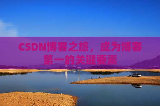 CSDN博客之旅，成为博客第一的关键要素